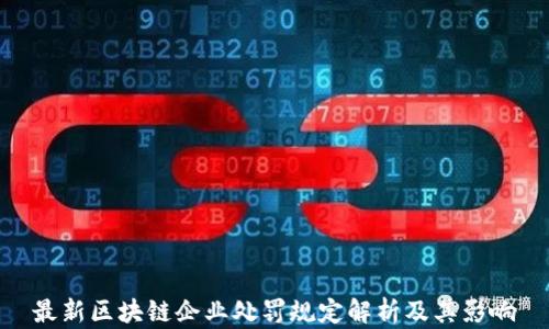 
最新区块链企业处罚规定解析及其影响
