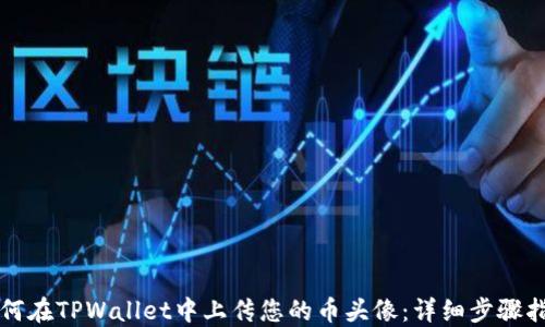 
如何在TPWallet中上传您的币头像：详细步骤指南