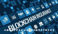 区块链国际贸易币：未来贸易的数字货币解决方