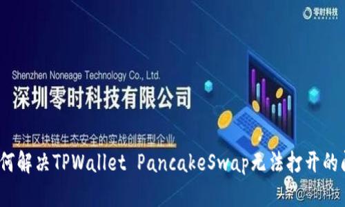 : 如何解决TPWallet PancakeSwap无法打开的问题？