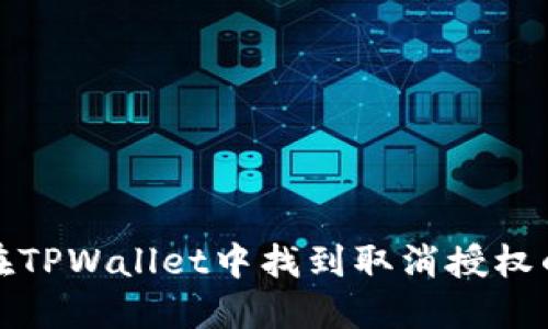 如何在TPWallet中找到取消授权的选项