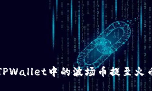 如何将TPWallet中的波场币提至火币交易所