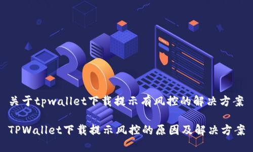 关于tpwallet下载提示有风控的解决方案

TPWallet下载提示风控的原因及解决方案