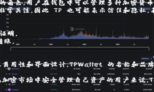 TPWallet 是一个数字资产钱包的名称，具体含义可能依据其功能、设计理念和目标用户群体而有所不同。TPWallet 通常用于存储和管理各种类型的数字资产，包括加密货币和非同质化代币（NFT）。以下是对 TPWallet 名称潜在含义的几点分析：

1. **TP 的可能含义**：
   - **Token Portfolio（代币组合）**：TPWallet 可能代表“代币组合”，强调其作为资产管理工具的角色。用户在钱包中可以管理多种加密货币和代币，形成自己的资产组合。
   - **Trust and Privacy（信任与隐私）**：金融科技领域中，用户往往对钱包的安全性和隐私性非常关注，因此 TP 也可能表示信任和隐私，表明该钱包在保护用户资产和数据上具有较高的标准。

2. **Wallet（钱包）的意义**：
   - **资产储存**：与传统钱包类似，TPWallet 可以用来储存数字资产，保护用户的私钥和所有权证明。
   - **交易功能**：TPWallet 还可能提供交易功能，用户可以通过该钱包进行加密货币的买卖和转账。

3. **用户体验**：
   - TPWallet 的设计和名称也可能反映出对用户友好的关注。很多用户在选择数字钱包时会考虑易用性和界面设计，TPWallet 的名称和品牌形象可能意在传达其简单、直观的用户体验。

总的来说，TPWallet 的名称不仅仅是一个品牌标识，更是其核心功能和用户价值的体现。对于希望在加密市场中安全管理自己资产的用户来说，TPWallet 提供了一种便捷、可靠的选择。