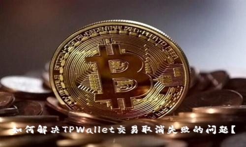 如何解决TPWallet交易取消失败的问题？