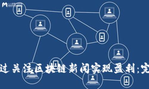 如何通过关注区块链新闻实现盈利：完整指南