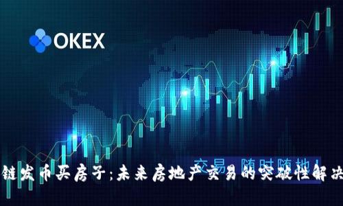 区块链发币买房子：未来房地产交易的突破性解决方案