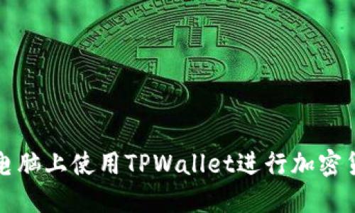 如何在电脑上使用TPWallet进行加密货币管理