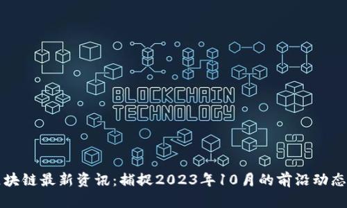 肖风区块链最新资讯：捕捉2023年10月的前沿动态与趋势