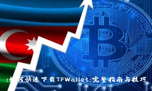 :如何快速下载TPWallet：完整指南与技巧
