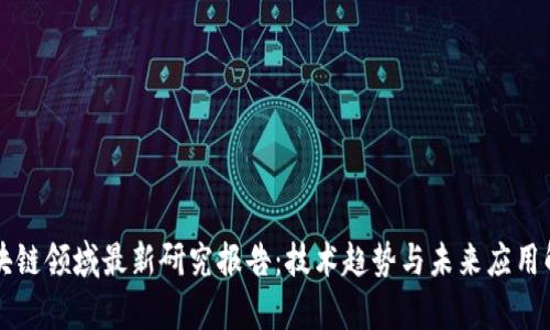 区块链领域最新研究报告：技术趋势与未来应用解析