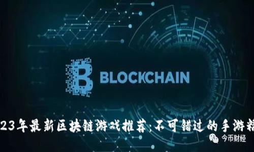 2023年最新区块链游戏推荐：不可错过的手游精选