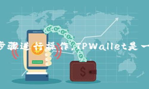 为了将FEF（其中FEF可以指某种代币或资产）添加到TPWallet中，您可以按照以下步骤进行操作。TPWallet是一款多功能的数字货币钱包，支持多种区块链资产的管理。以下是详细的步骤和说明。

如何将FEF添加到TPWallet中