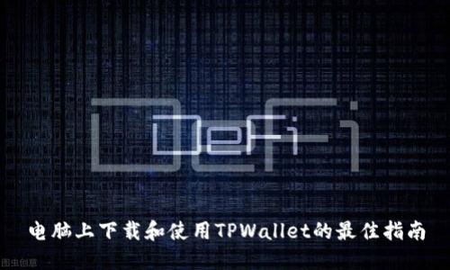 电脑上下载和使用TPWallet的最佳指南