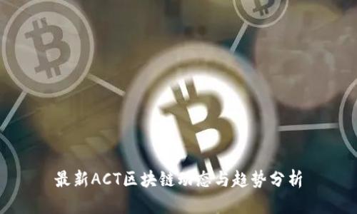 最新ACT区块链动态与趋势分析