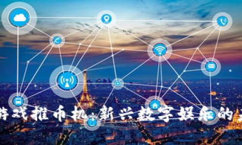 区块链游戏推币机：新兴数字娱乐的未来趋势