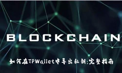 如何在TPWallet中导出私钥：完整指南