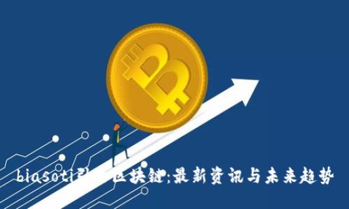 biasoti引路区块链：最新资讯与未来趋势