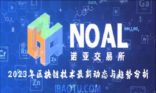 2023年区块链技术最新动态与趋势分析
