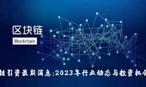 区块链引资最新消息：2023年行业动态与投资机会解析