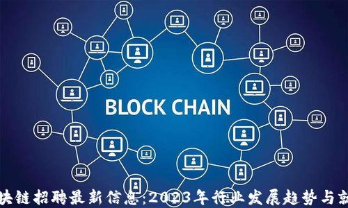 
成都区块链招聘最新信息：2023年行业发展趋势与就业机会