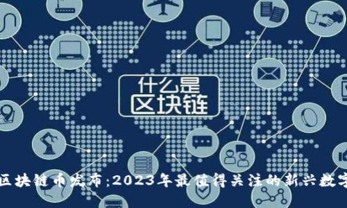 最新区块链币发布：2023年最值得关注的新兴数字货币