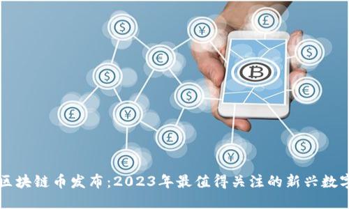 最新区块链币发布：2023年最值得关注的新兴数字货币