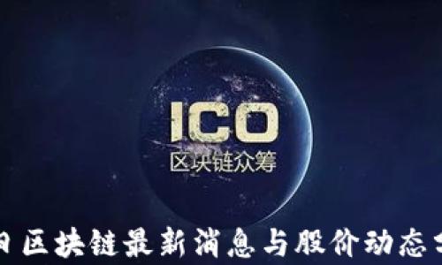 
今日区块链最新消息与股价动态分析