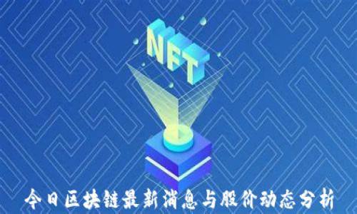 
今日区块链最新消息与股价动态分析