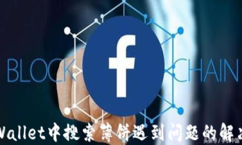 
在TPWallet中搜索薄饼遇到问题的解决方案