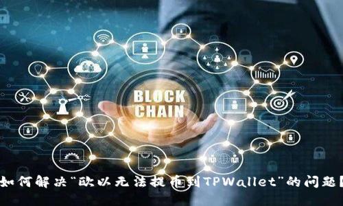 如何解决“欧以无法提币到TPWallet”的问题？