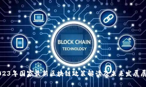2023年国家最新区块链政策解读及未来发展展望