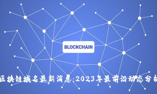 区块链域名最新消息：2023年最前沿动态分析