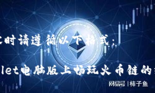 撰写内容时请遵循以下格式：

在TPWallet电脑版上畅玩火币链的终极指南